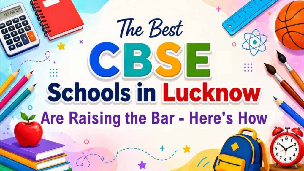 What Makes the Best CBSE Schools in Lucknow Stand Out? the best cbse schools in lucknow are raising the bar — here's how